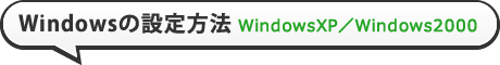 Windowsの設定方法 WindowsXP / Windows2000