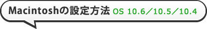 Macintoshの設定方法 OS 10.6/10.5/10.4