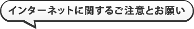 インターネットに関するご注意とお願い